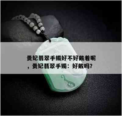 贵妃翡翠手镯好不好戴着呢，贵妃翡翠手镯：好戴吗？