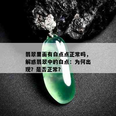 翡翠里面有白点点正常吗，解惑翡翠中的白点：为何出现？是否正常？