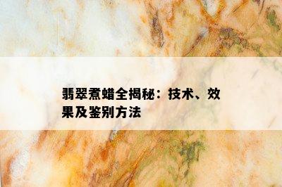 翡翠煮蜡全揭秘：技术、效果及鉴别方法