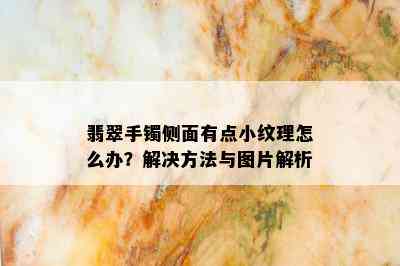 翡翠手镯侧面有点小纹理怎么办？解决方法与图片解析