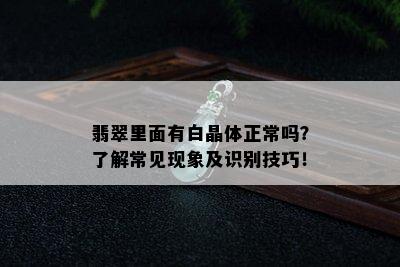 翡翠里面有白晶体正常吗？了解常见现象及识别技巧！