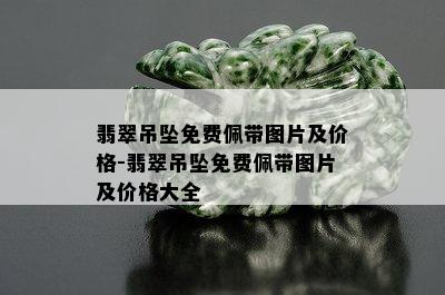 翡翠吊坠免费佩带图片及价格-翡翠吊坠免费佩带图片及价格大全