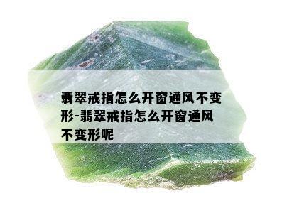 翡翠戒指怎么开窗通风不变形-翡翠戒指怎么开窗通风不变形呢