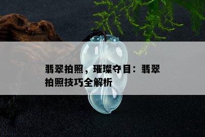 翡翠拍照，璀璨夺目：翡翠拍照技巧全解析