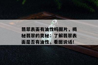 翡翠表面有油性吗图片，揭秘翡翠的奥秘：了解翡翠表面是否有油性，看图说话！