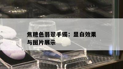 焦糖色翡翠手镯：显白效果与图片展示