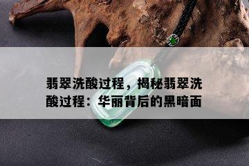 翡翠洗酸过程，揭秘翡翠洗酸过程：华丽背后的黑暗面