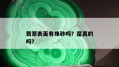 翡翠表面有珠砂吗？是真的吗？