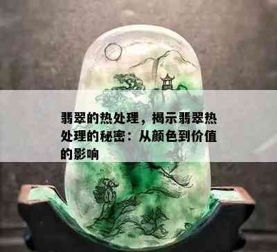 翡翠的热处理，揭示翡翠热处理的秘密：从颜色到价值的影响