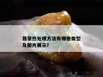 翡翠热处理方法有哪些类型及图片展示？