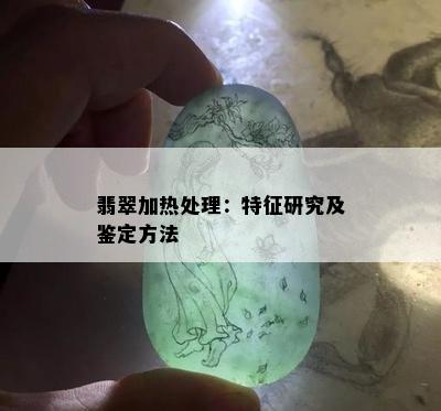 翡翠加热处理：特征研究及鉴定方法