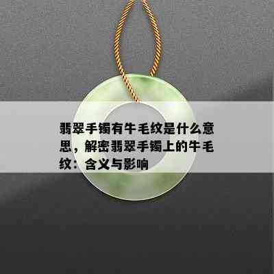 翡翠手镯有牛毛纹是什么意思，解密翡翠手镯上的牛毛纹：含义与影响