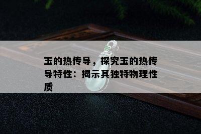 玉的热传导，探究玉的热传导特性：揭示其独特物理性质