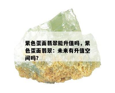 紫色蛋面翡翠能升值吗，紫色蛋面翡翠：未来有升值空间吗？