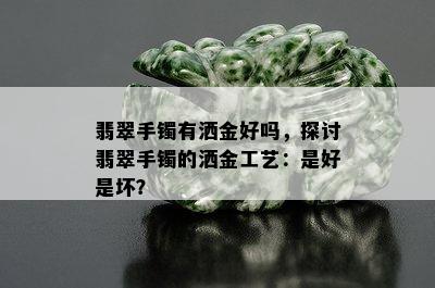 翡翠手镯有洒金好吗，探讨翡翠手镯的洒金工艺：是好是坏？