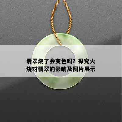 翡翠烧了会变色吗？探究火烧对翡翠的影响及图片展示