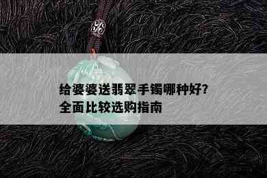 给婆婆送翡翠手镯哪种好？全面比较选购指南