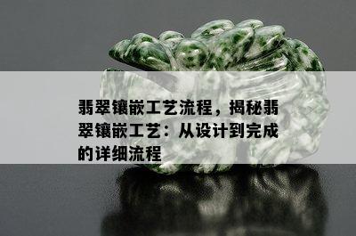 翡翠镶嵌工艺流程，揭秘翡翠镶嵌工艺：从设计到完成的详细流程