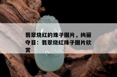 翡翠烧红的珠子图片，绚丽夺目：翡翠烧红珠子图片欣赏