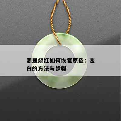 翡翠烧红如何恢复原色：变白的方法与步骤