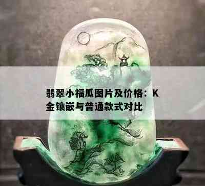 翡翠小福瓜图片及价格：K金镶嵌与普通款式对比