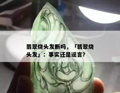 翡翠烧头发断吗，「翡翠烧头发」：事实还是谣言？