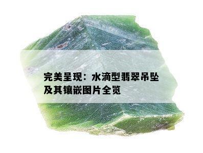 完美呈现：水滴型翡翠吊坠及其镶嵌图片全览