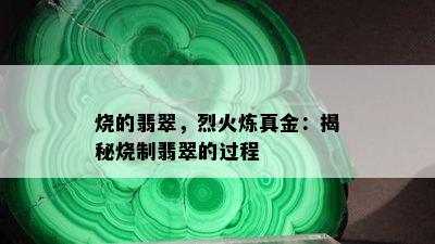 烧的翡翠，烈火炼真金：揭秘烧制翡翠的过程