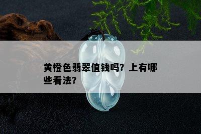 黄橙色翡翠值钱吗？上有哪些看法？