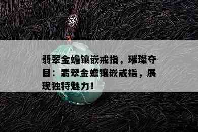 翡翠金蟾镶嵌戒指，璀璨夺目：翡翠金蟾镶嵌戒指，展现独特魅力！