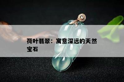 荷叶翡翠：寓意深远的天然宝石