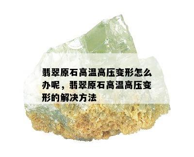 翡翠原石高温高压变形怎么办呢，翡翠原石高温高压变形的解决方法