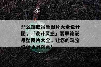 翡翠镶嵌吊坠图片大全设计图，「设计灵感」翡翠镶嵌吊坠图片大全，让您的珠宝设计更具创意！