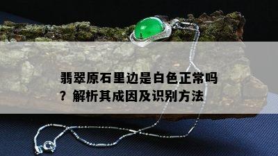 翡翠原石里边是白色正常吗？解析其成因及识别方法