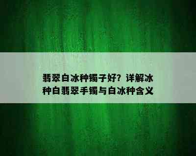 翡翠白冰种镯子好？详解冰种白翡翠手镯与白冰种含义