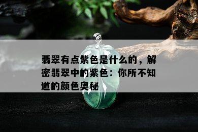 翡翠有点紫色是什么的，解密翡翠中的紫色：你所不知道的颜色奥秘