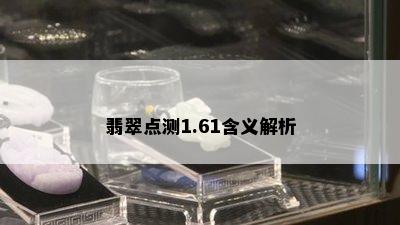 翡翠点测1.61含义解析