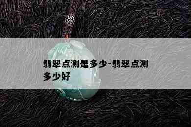 翡翠点测是多少-翡翠点测多少好