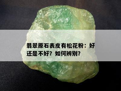 翡翠原石表皮有松花粉：好还是不好？如何辨别？