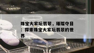 珠宝大家坛翡翠，璀璨夺目：探索珠宝大家坛翡翠的世界