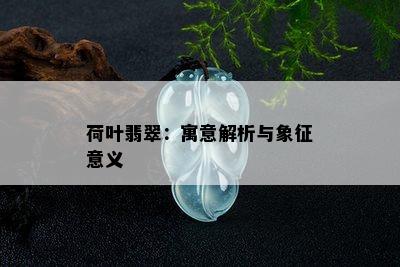 荷叶翡翠：寓意解析与象征意义