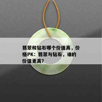 翡翠和钻石哪个价值高，价格PK：翡翠与钻石，谁的价值更高？