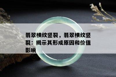 翡翠横纹竖裂，翡翠横纹竖裂：揭示其形成原因和价值影响