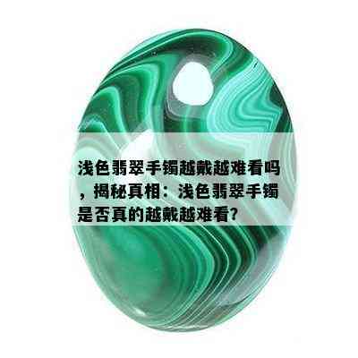 浅色翡翠手镯越戴越难看吗，揭秘真相：浅色翡翠手镯是否真的越戴越难看？