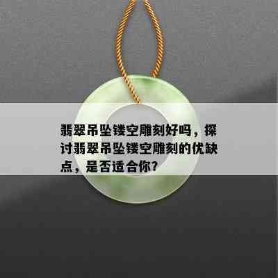 翡翠吊坠镂空雕刻好吗，探讨翡翠吊坠镂空雕刻的优缺点，是否适合你？