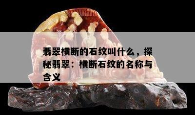 翡翠横断的石纹叫什么，探秘翡翠：横断石纹的名称与含义