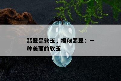 翡翠是软玉，揭秘翡翠：一种美丽的软玉