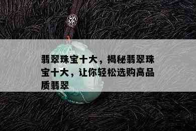 翡翠珠宝十大，揭秘翡翠珠宝十大，让你轻松选购高品质翡翠