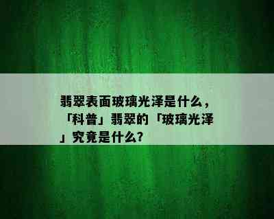 翡翠表面玻璃光泽是什么，「科普」翡翠的「玻璃光泽」究竟是什么？