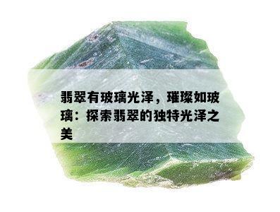 翡翠有玻璃光泽，璀璨如玻璃：探索翡翠的独特光泽之美